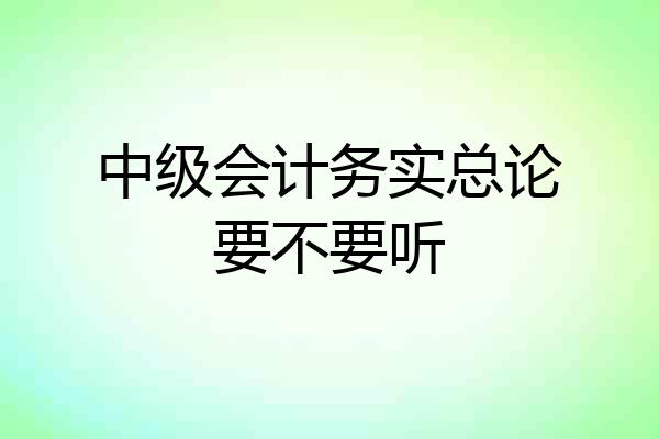 中级会计务实总论要不要听