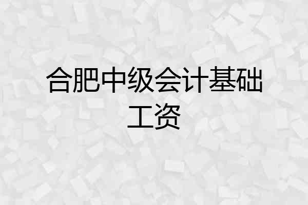 合肥中级会计基础工资