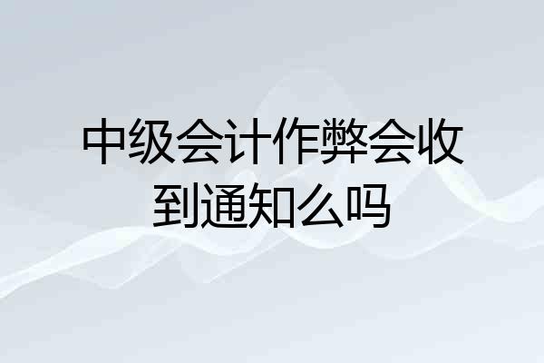 中级会计作弊会收到通知么吗