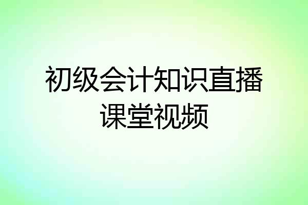 初级会计知识直播课堂视频
