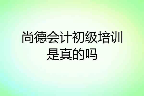 尚德会计初级培训是真的吗