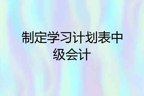 制定学习计划表中级会计