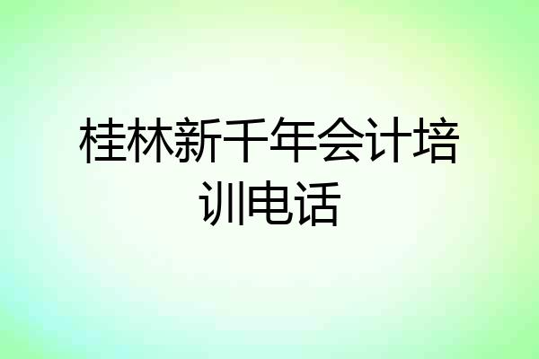 桂林新千年会计培训电话
