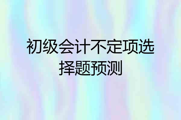 初级会计不定项选择题预测