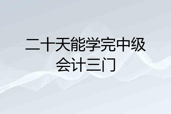 二十天能学完中级会计三门