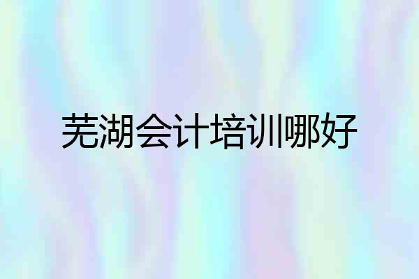 芜湖会计培训哪好