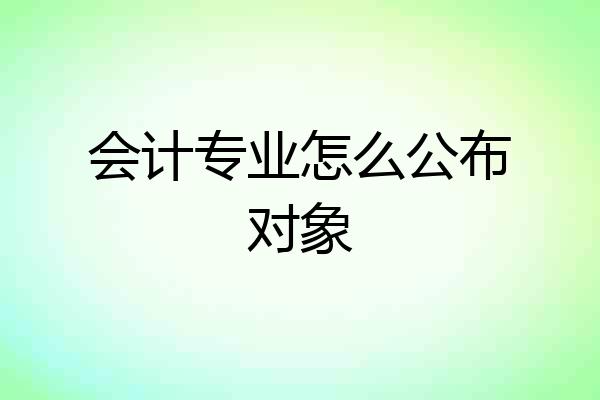 会计专业怎么公布对象