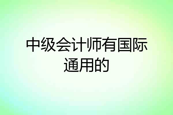 中级会计师有国际通用的