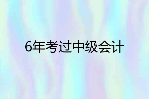 6年考过中级会计