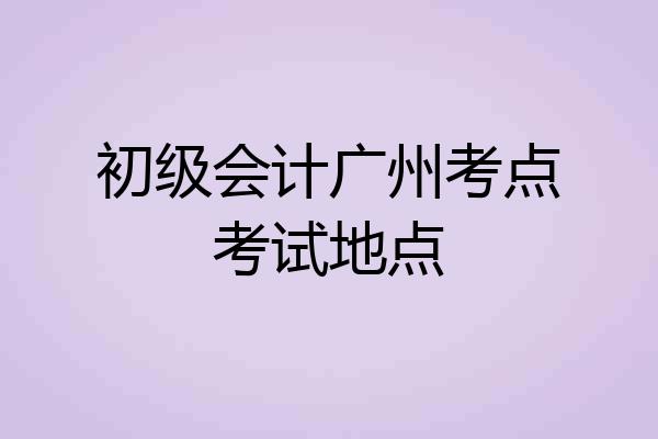 初级会计广州考点考试地点