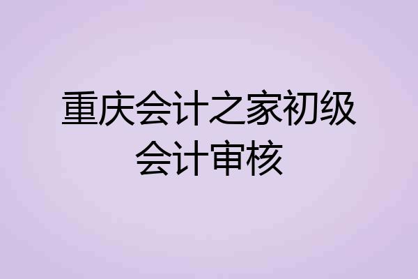 重庆会计之家初级会计审核