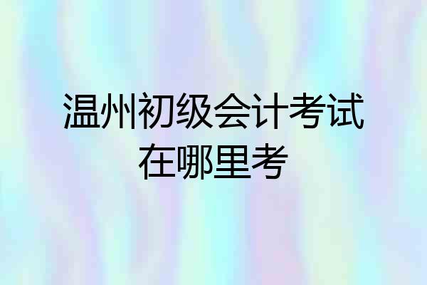 温州初级会计考试在哪里考