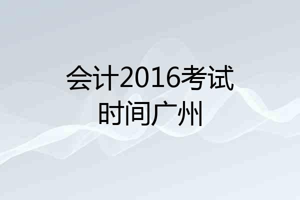 会计2016考试时间广州