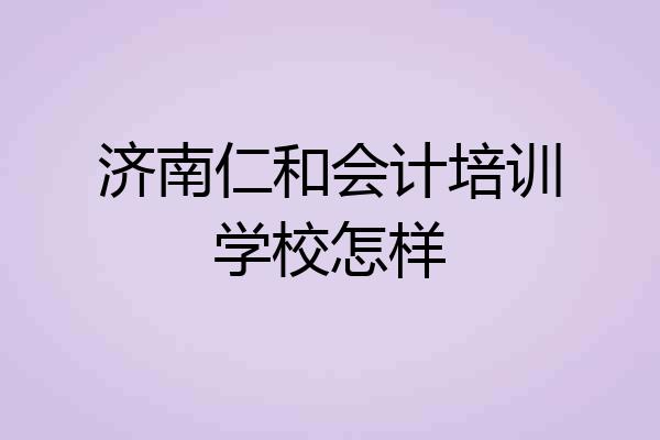 济南仁和会计培训学校怎样