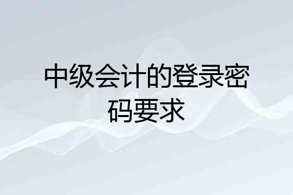 中级会计的登录密码要求