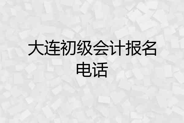 大连初级会计报名电话