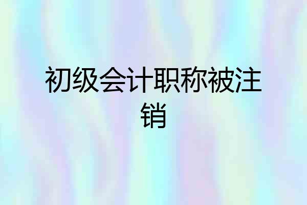 初级会计职称被注销