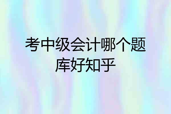 考中级会计哪个题库好知乎