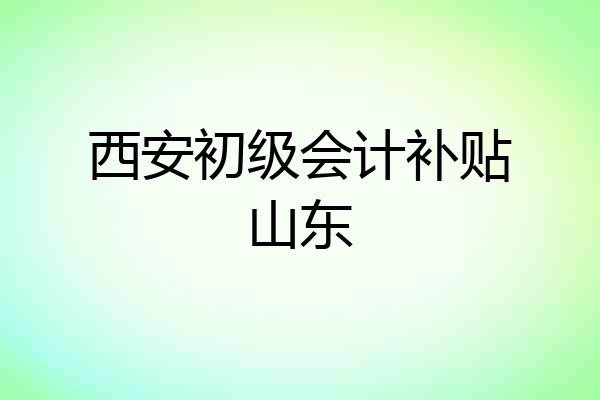 西安初级会计补贴山东