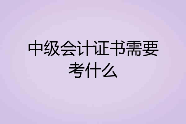 中级会计证书需要考什么