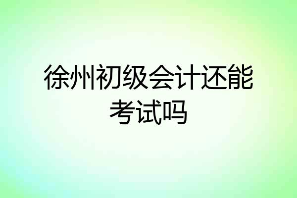 徐州初级会计还能考试吗