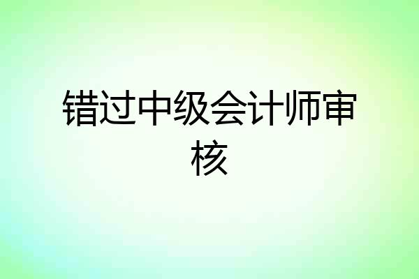 错过中级会计师审核