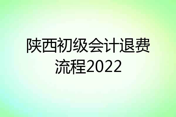 陕西初级会计退费流程2022