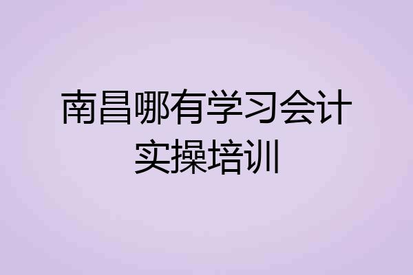 南昌哪有学习会计实操培训