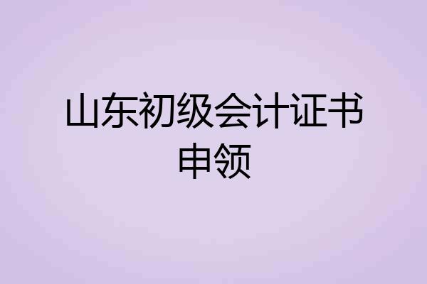 山东初级会计证书申领