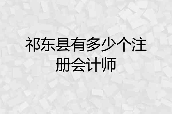 祁东县有多少个注册会计师