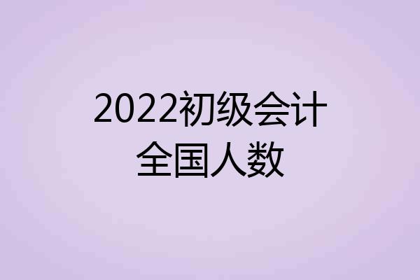 2022初级会计全国人数