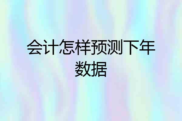 会计怎样预测下年数据