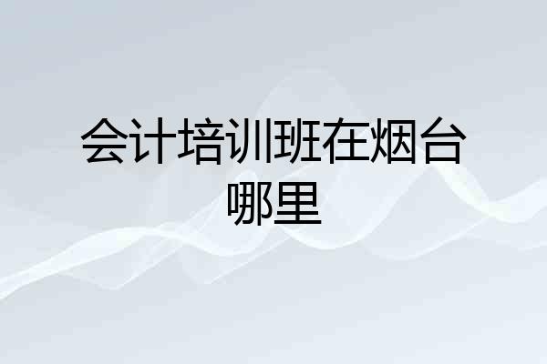 会计培训班在烟台哪里