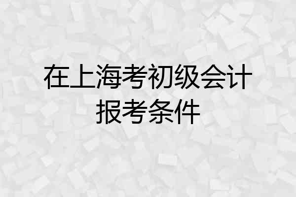 在上海考初级会计报考条件