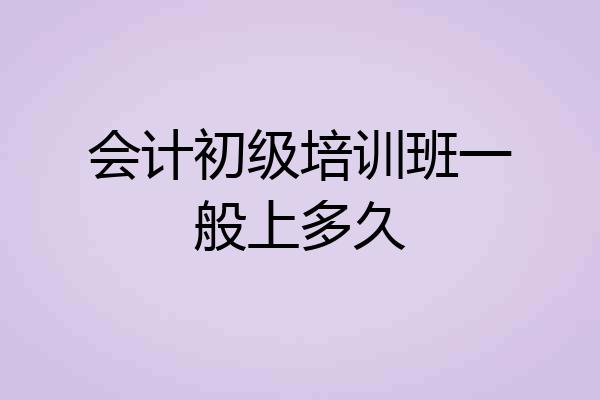 会计初级培训班一般上多久