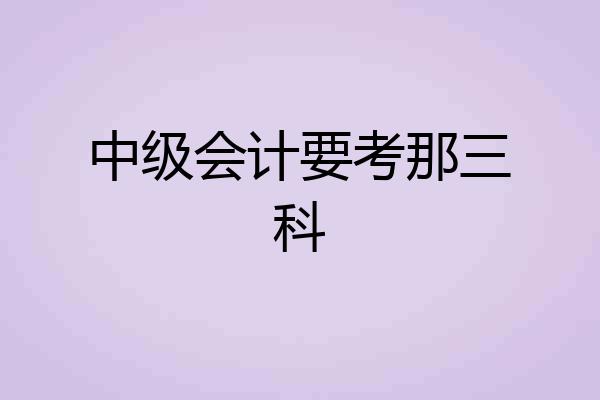 中级会计要考那三科