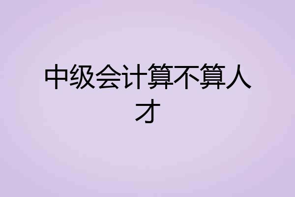 中级会计算不算人才