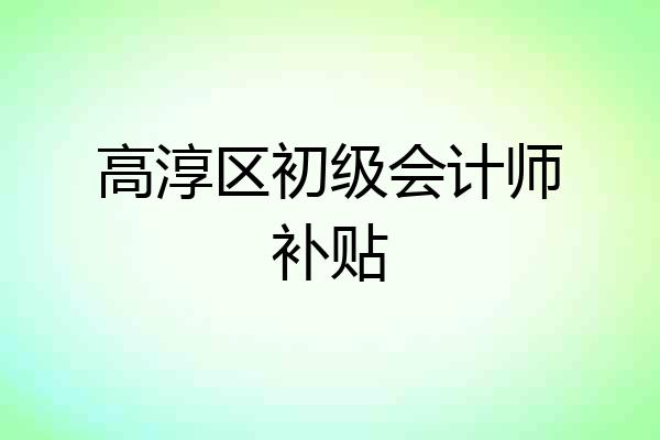 高淳区初级会计师补贴