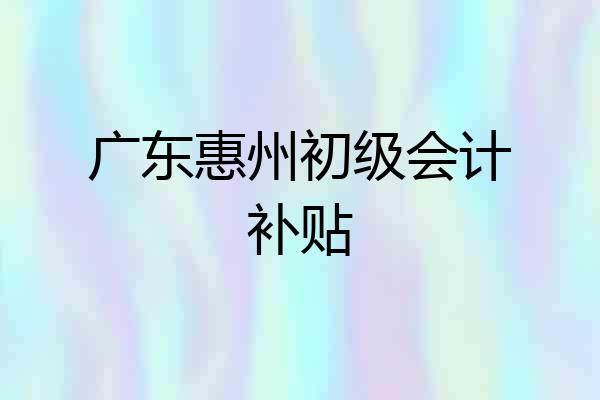 广东惠州初级会计补贴