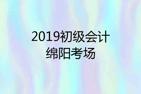 2019初级会计绵阳考场