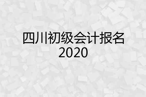 四川初级会计报名2020
