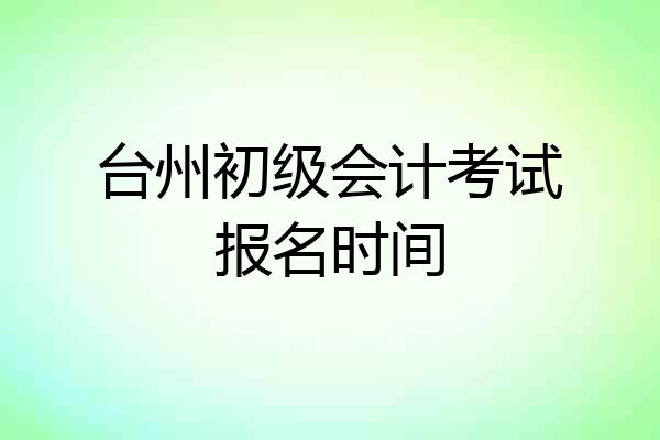 台州初级会计考试报名时间