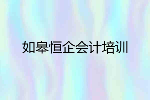 如皋恒企会计培训