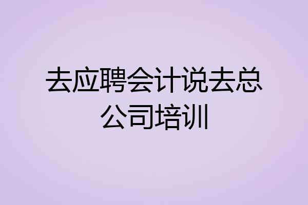 去应聘会计说去总公司培训