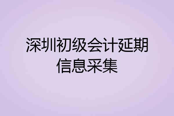 深圳初级会计延期信息采集