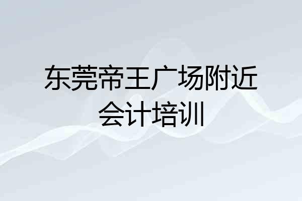 东莞帝王广场附近会计培训