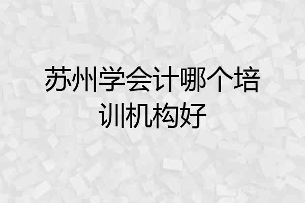 苏州学会计哪个培训机构好