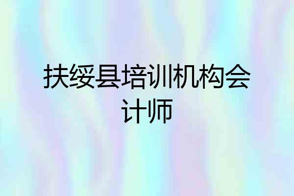 扶绥县培训机构会计师