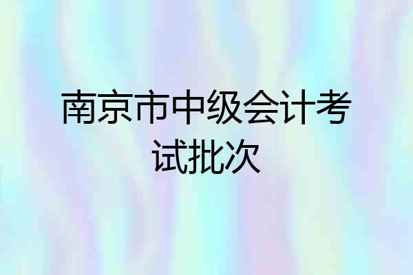 南京市中级会计考试批次