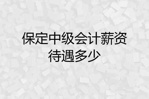 保定中级会计薪资待遇多少